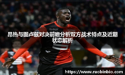 昂热与图卢兹对决前瞻分析双方战术特点及近期状态解析