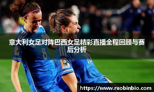 意大利女足对阵巴西女足精彩直播全程回顾与赛后分析