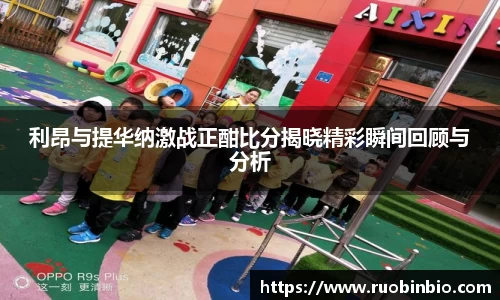 利昂与提华纳激战正酣比分揭晓精彩瞬间回顾与分析