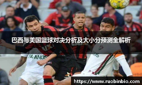 巴西与美国篮球对决分析及大小分预测全解析