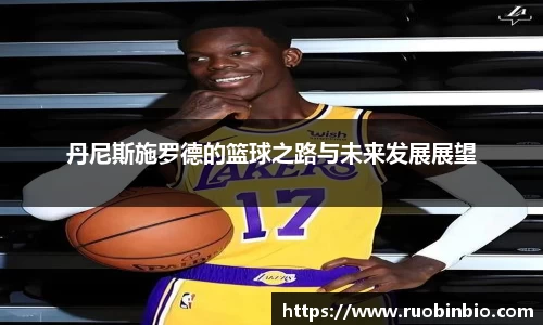 丹尼斯施罗德的篮球之路与未来发展展望