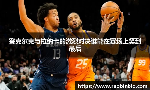 登克尔克与拉纳卡的激烈对决谁能在赛场上笑到最后