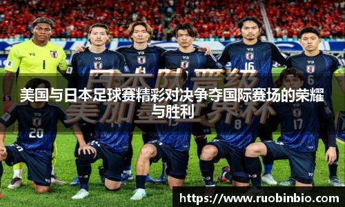 美国与日本足球赛精彩对决争夺国际赛场的荣耀与胜利