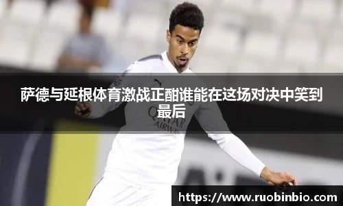 萨德与延根体育激战正酣谁能在这场对决中笑到最后