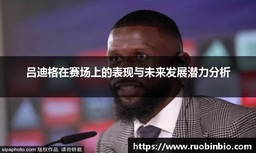 吕迪格在赛场上的表现与未来发展潜力分析