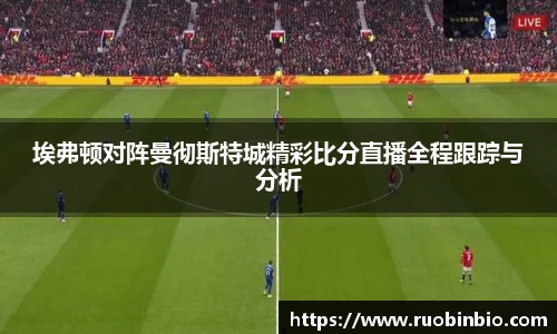 埃弗顿对阵曼彻斯特城精彩比分直播全程跟踪与分析