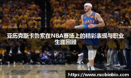 亚历克斯卡鲁索在NBA赛场上的精彩表现与职业生涯回顾