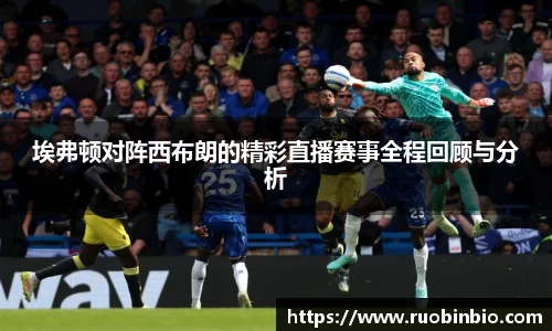 埃弗顿对阵西布朗的精彩直播赛事全程回顾与分析