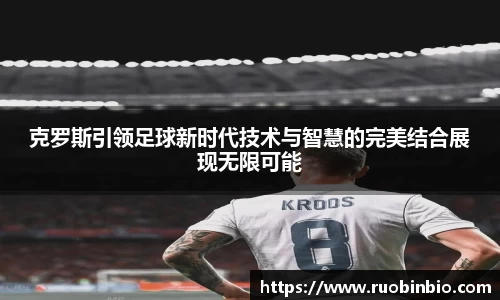 克罗斯引领足球新时代技术与智慧的完美结合展现无限可能